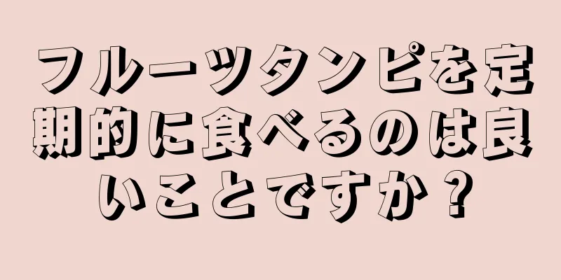 フルーツタンピを定期的に食べるのは良いことですか？