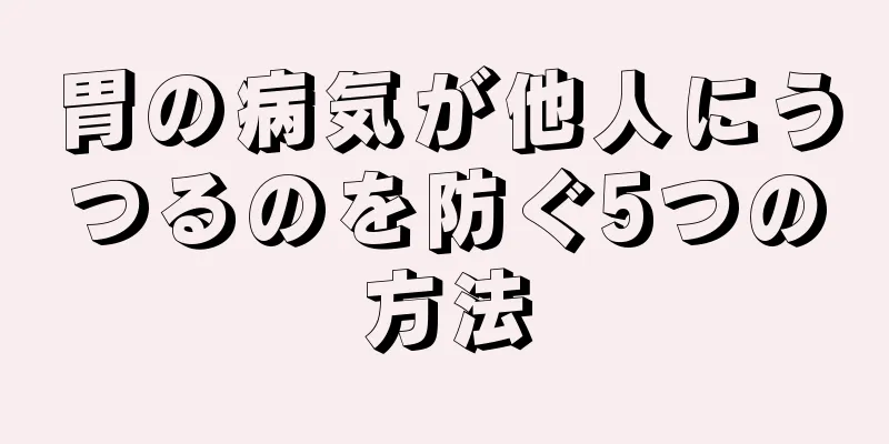 胃の病気が他人にうつるのを防ぐ5つの方法