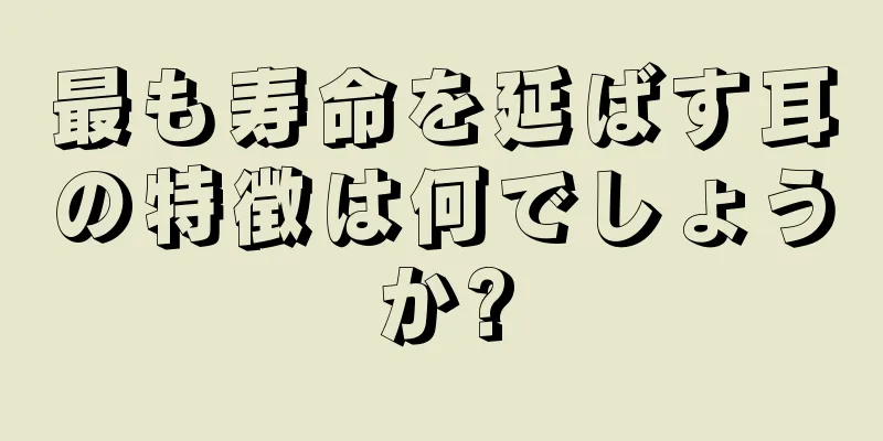 最も寿命を延ばす耳の特徴は何でしょうか?