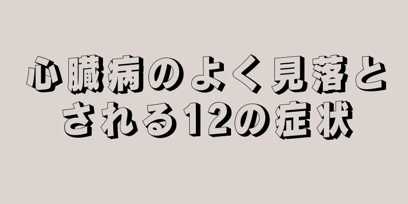 心臓病のよく見落とされる12の症状