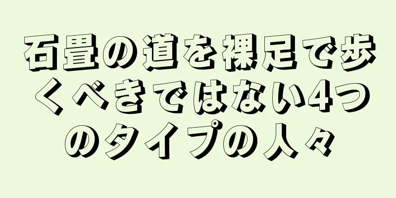 石畳の道を裸足で歩くべきではない4つのタイプの人々