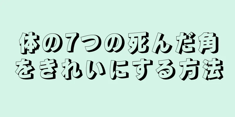 体の7つの死んだ角をきれいにする方法