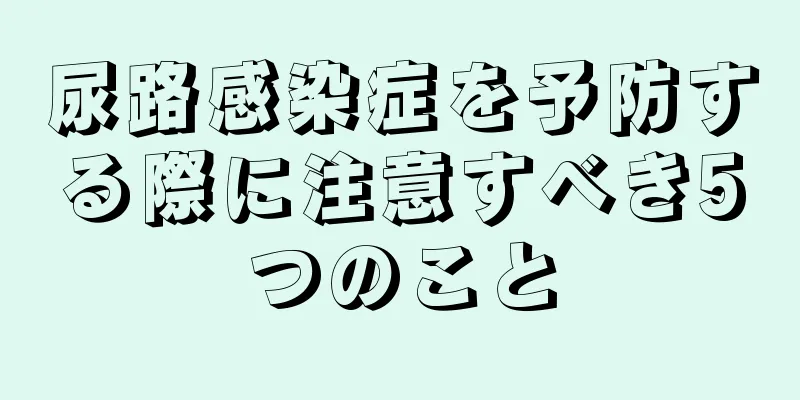 尿路感染症を予防する際に注意すべき5つのこと