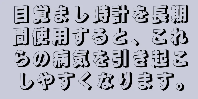 目覚まし時計を長期間使用すると、これらの病気を引き起こしやすくなります。