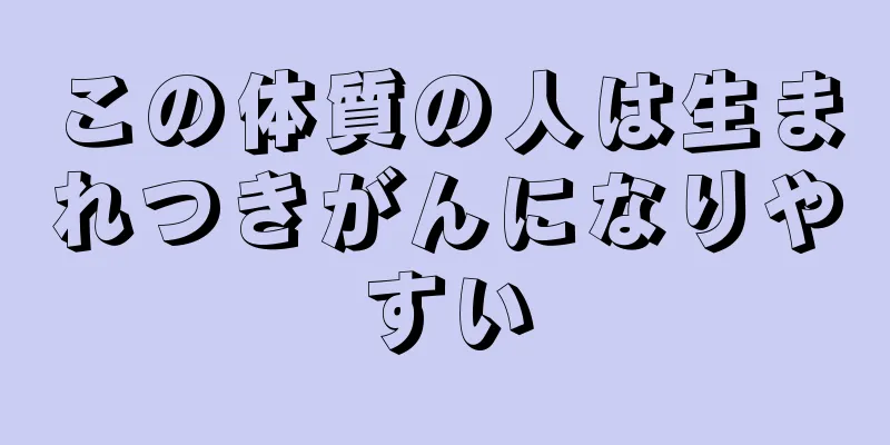 この体質の人は生まれつきがんになりやすい