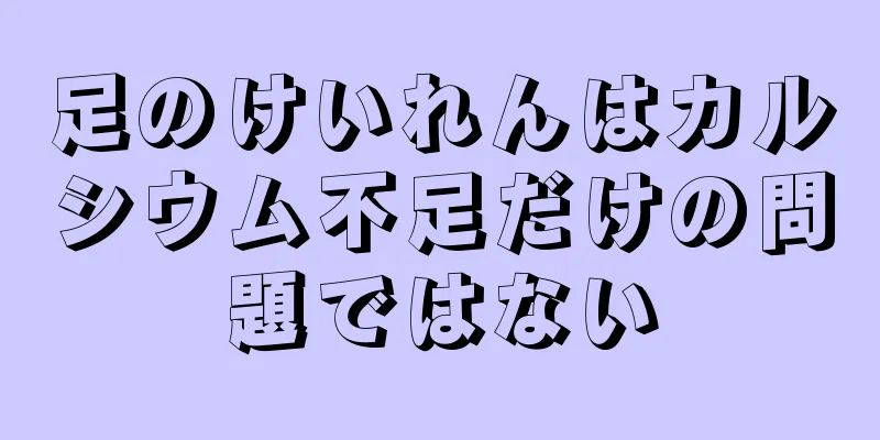 足のけいれんはカルシウム不足だけの問題ではない