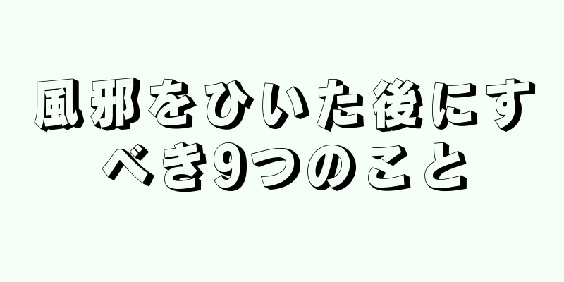 風邪をひいた後にすべき9つのこと