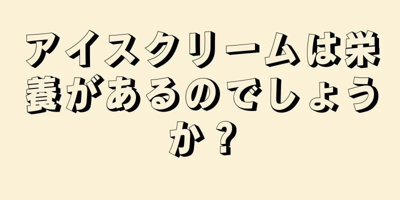 アイスクリームは栄養があるのでしょうか？