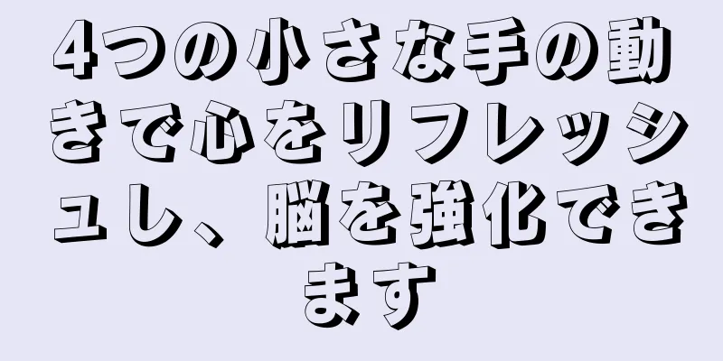 4つの小さな手の動きで心をリフレッシュし、脳を強化できます