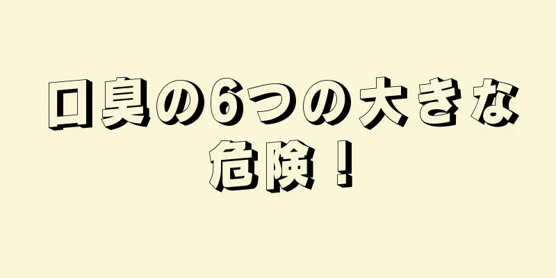 口臭の6つの大きな危険！