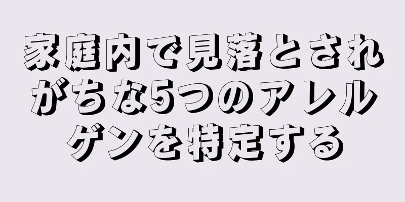 家庭内で見落とされがちな5つのアレルゲンを特定する