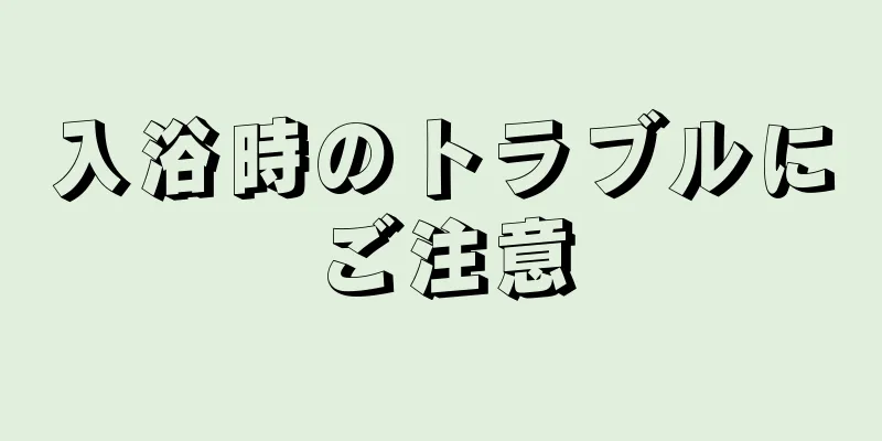 入浴時のトラブルにご注意