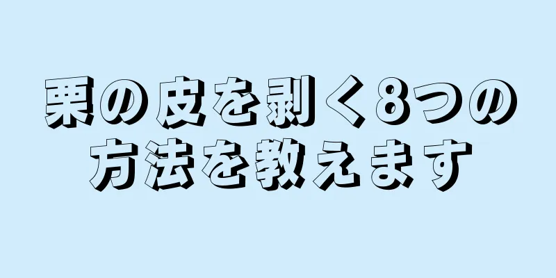 栗の皮を剥く8つの方法を教えます