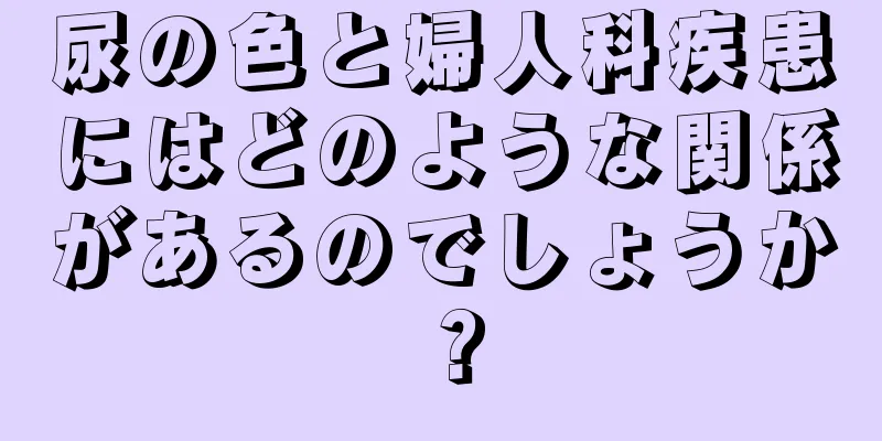 尿の色と婦人科疾患にはどのような関係があるのでしょうか？