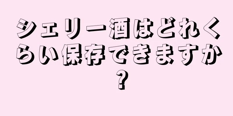 シェリー酒はどれくらい保存できますか？