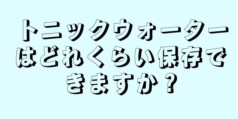 トニックウォーターはどれくらい保存できますか？