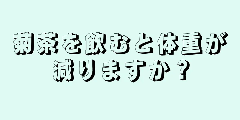 菊茶を飲むと体重が減りますか？