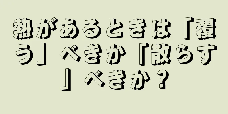 熱があるときは「覆う」べきか「散らす」べきか？