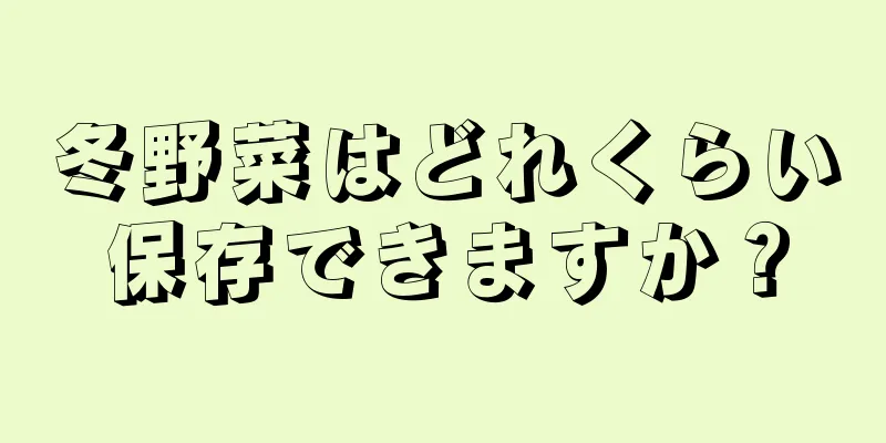 冬野菜はどれくらい保存できますか？