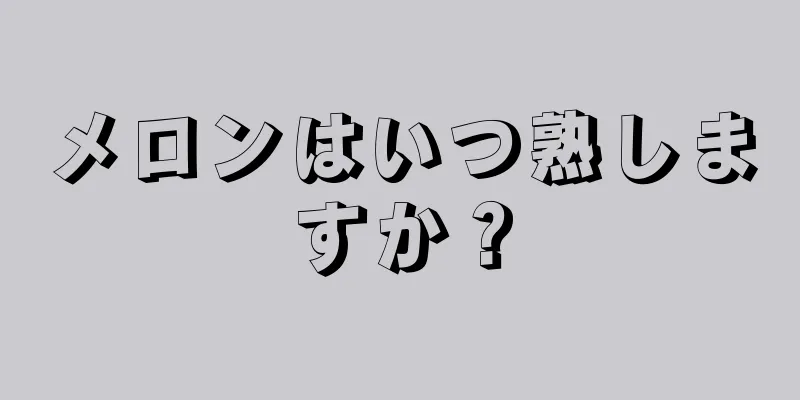 メロンはいつ熟しますか？