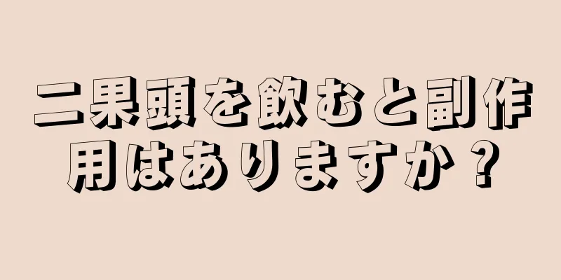 二果頭を飲むと副作用はありますか？