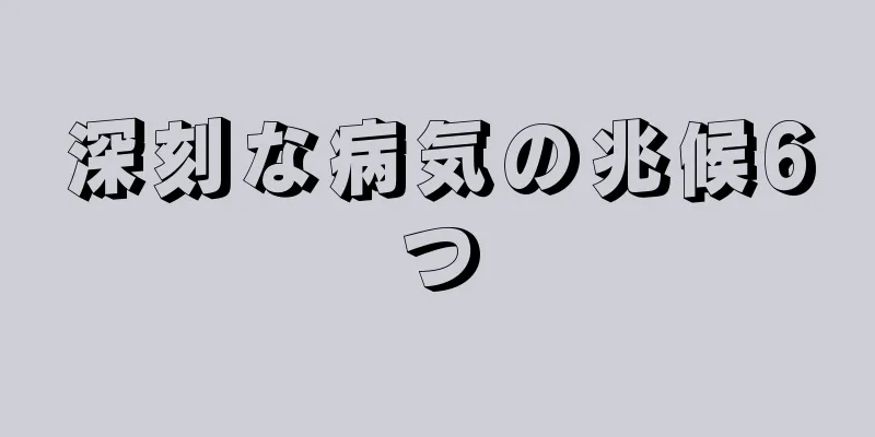 深刻な病気の兆候6つ