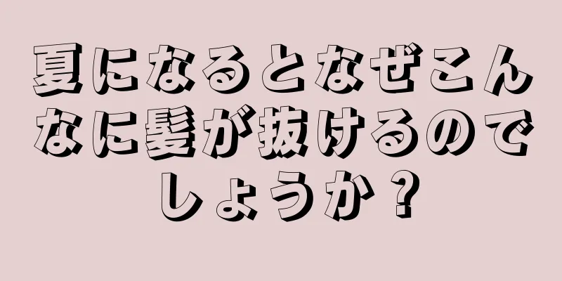 夏になるとなぜこんなに髪が抜けるのでしょうか？