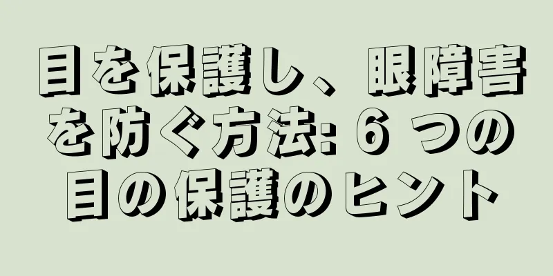 目を保護し、眼障害を防ぐ方法: 6 つの目の保護のヒント