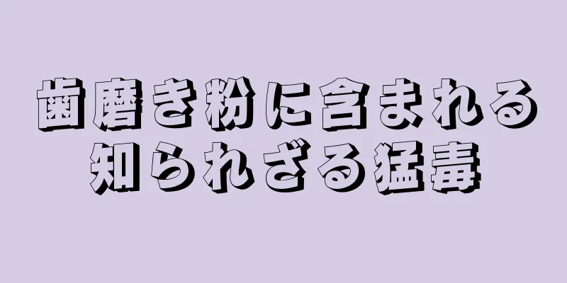 歯磨き粉に含まれる知られざる猛毒