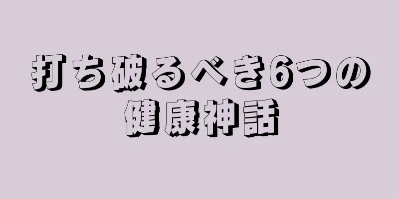 打ち破るべき6つの健康神話