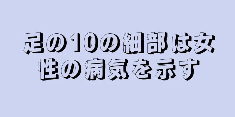 足の10の細部は女性の病気を示す