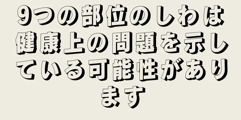 9つの部位のしわは健康上の問題を示している可能性があります