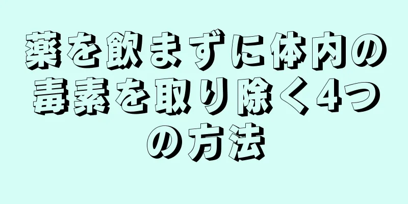 薬を飲まずに体内の毒素を取り除く4つの方法