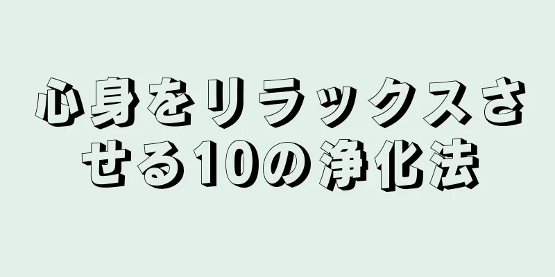 心身をリラックスさせる10の浄化法