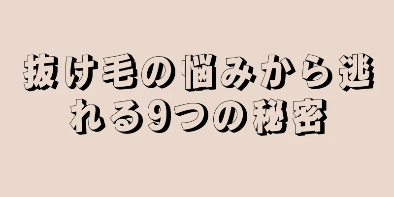 抜け毛の悩みから逃れる9つの秘密