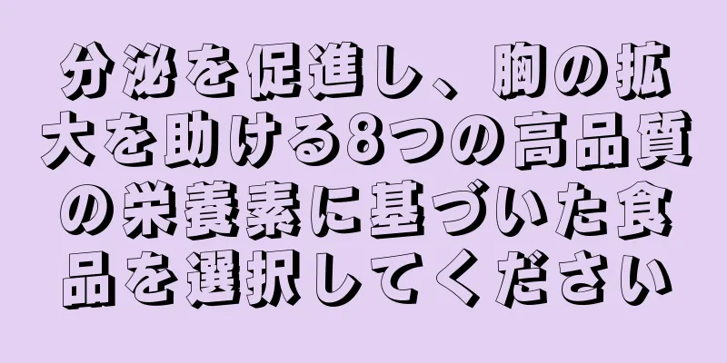 分泌を促進し、胸の拡大を助ける8つの高品質の栄養素に基づいた食品を選択してください