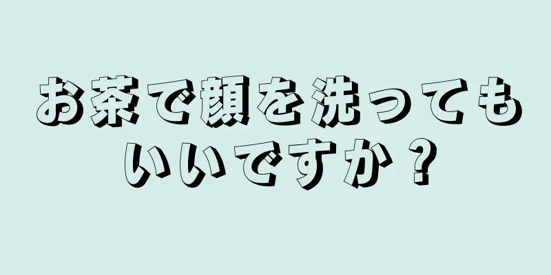 お茶で顔を洗ってもいいですか？