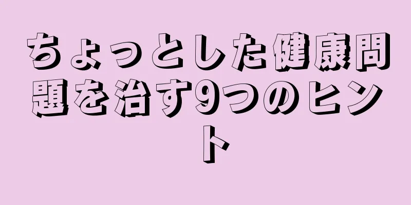 ちょっとした健康問題を治す9つのヒント