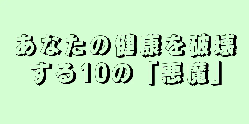 あなたの健康を破壊する10の「悪魔」