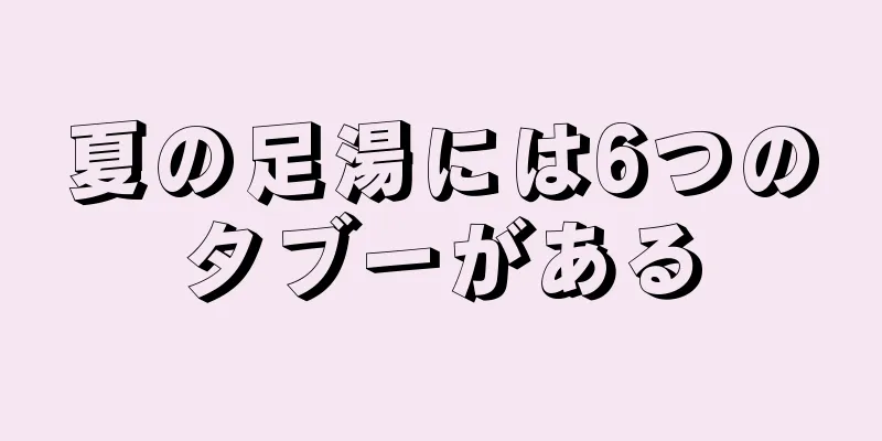 夏の足湯には6つのタブーがある