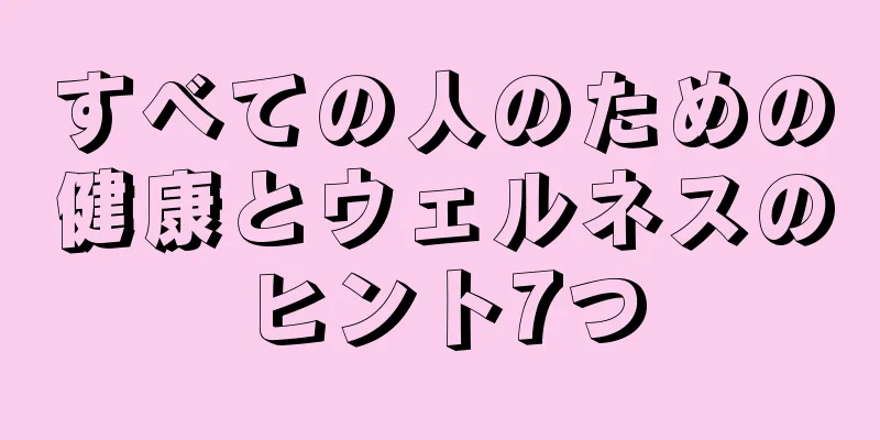 すべての人のための健康とウェルネスのヒント7つ