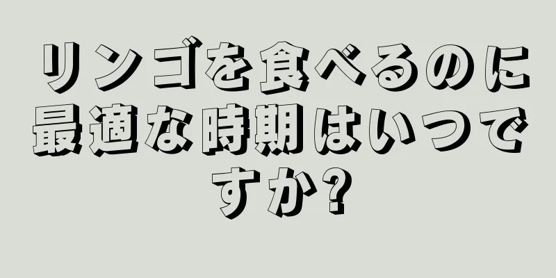 リンゴを食べるのに最適な時期はいつですか?