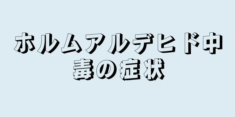 ホルムアルデヒド中毒の症状