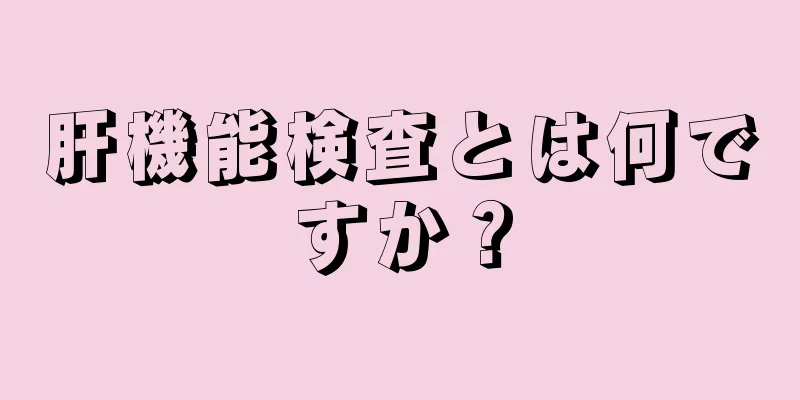 肝機能検査とは何ですか？