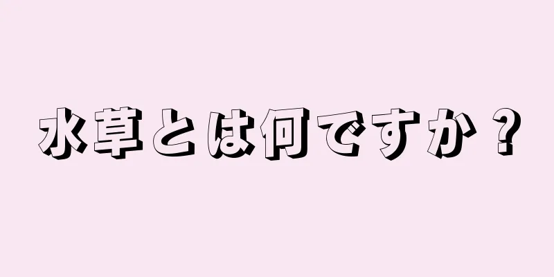 水草とは何ですか？