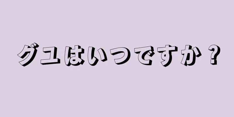 グユはいつですか？