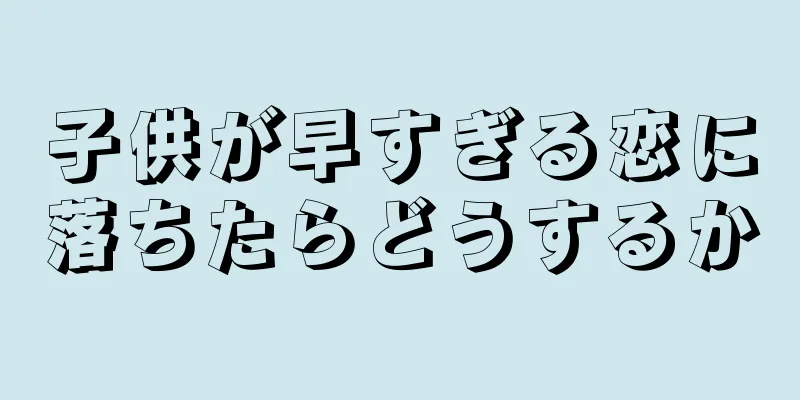 子供が早すぎる恋に落ちたらどうするか