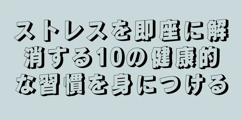 ストレスを即座に解消する10の健康的な習慣を身につける