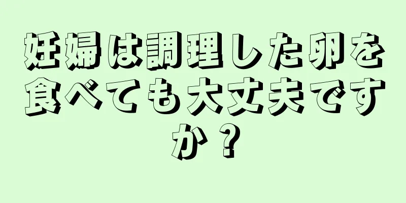 妊婦は調理した卵を食べても大丈夫ですか？