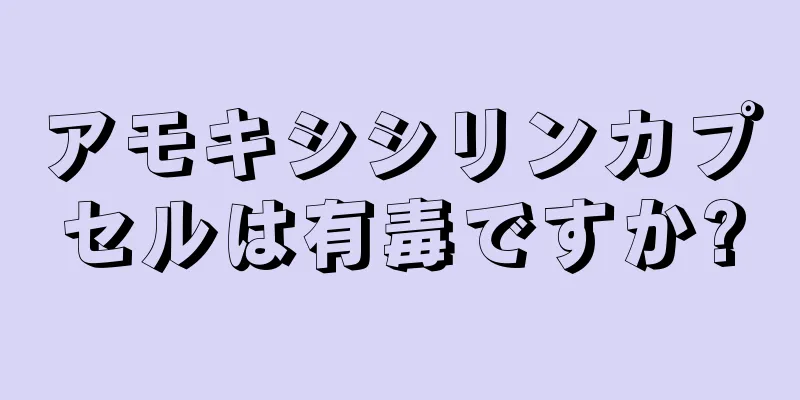 アモキシシリンカプセルは有毒ですか?